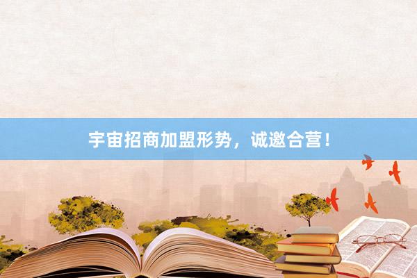 宇宙招商加盟形势，诚邀合营！
