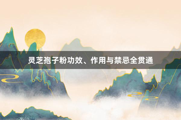 灵芝孢子粉功效、作用与禁忌全贯通