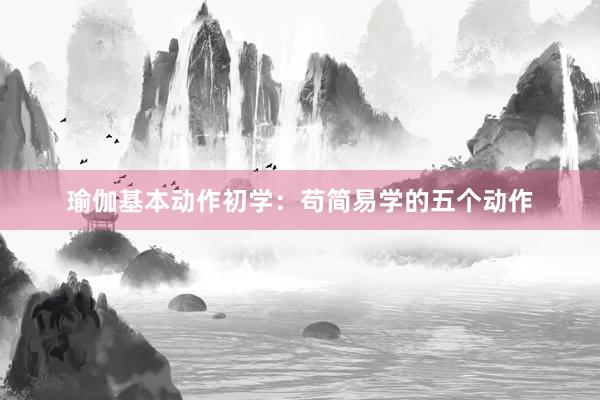 瑜伽基本动作初学：苟简易学的五个动作