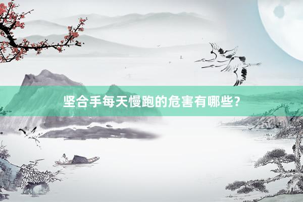 坚合手每天慢跑的危害有哪些？